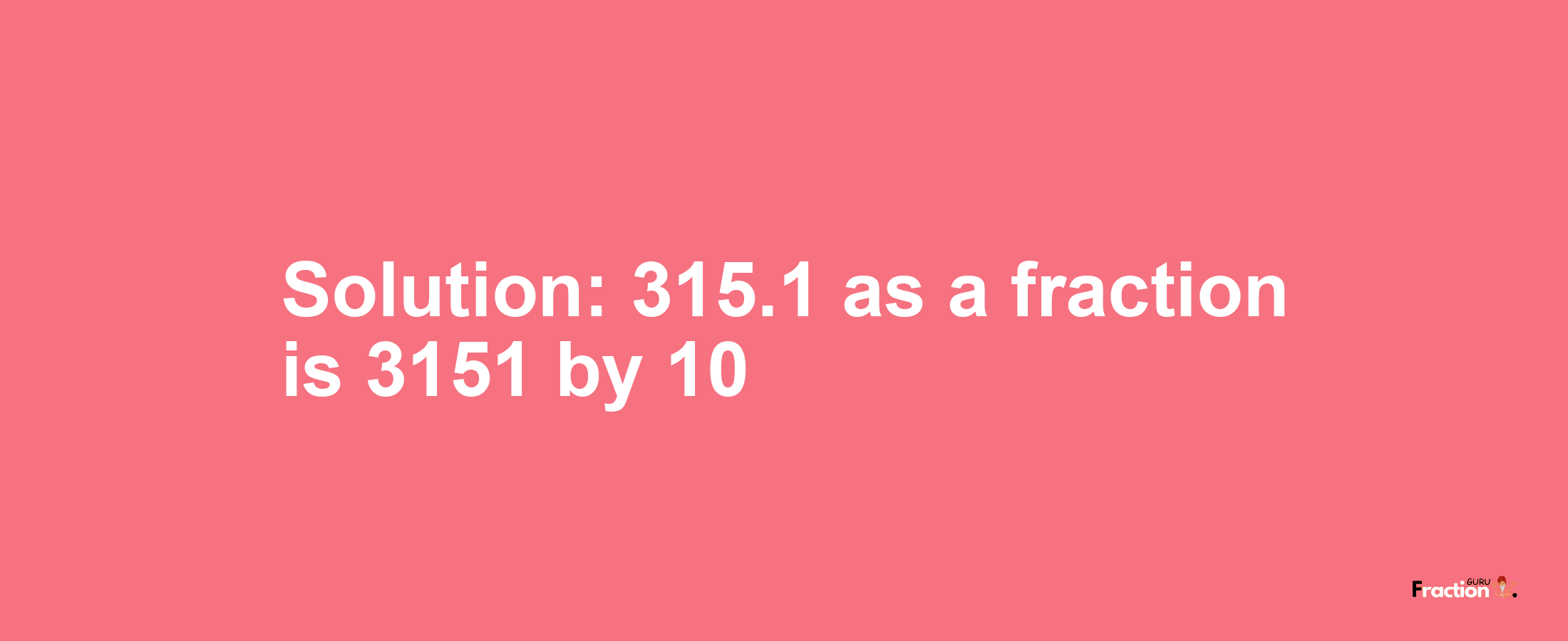 Solution:315.1 as a fraction is 3151/10